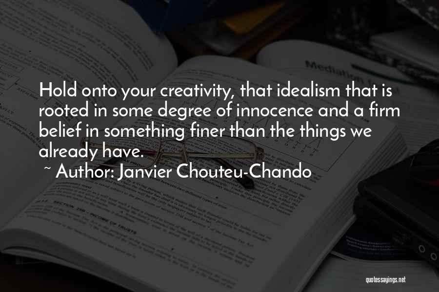 Janvier Chouteu-Chando Quotes: Hold Onto Your Creativity, That Idealism That Is Rooted In Some Degree Of Innocence And A Firm Belief In Something