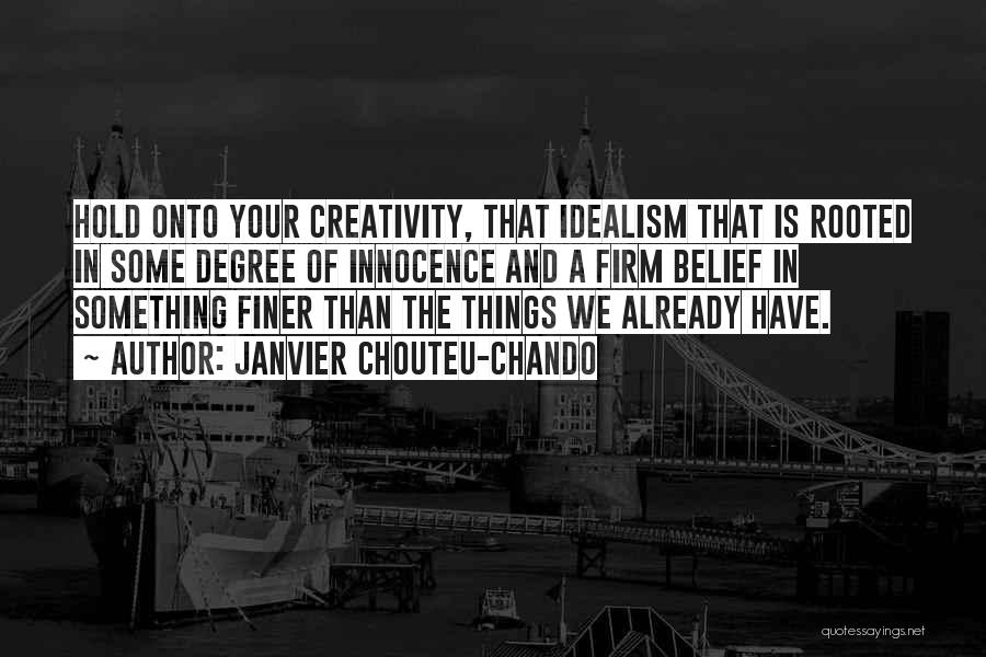 Janvier Chouteu-Chando Quotes: Hold Onto Your Creativity, That Idealism That Is Rooted In Some Degree Of Innocence And A Firm Belief In Something