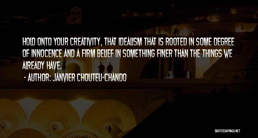 Janvier Chouteu-Chando Quotes: Hold Onto Your Creativity, That Idealism That Is Rooted In Some Degree Of Innocence And A Firm Belief In Something