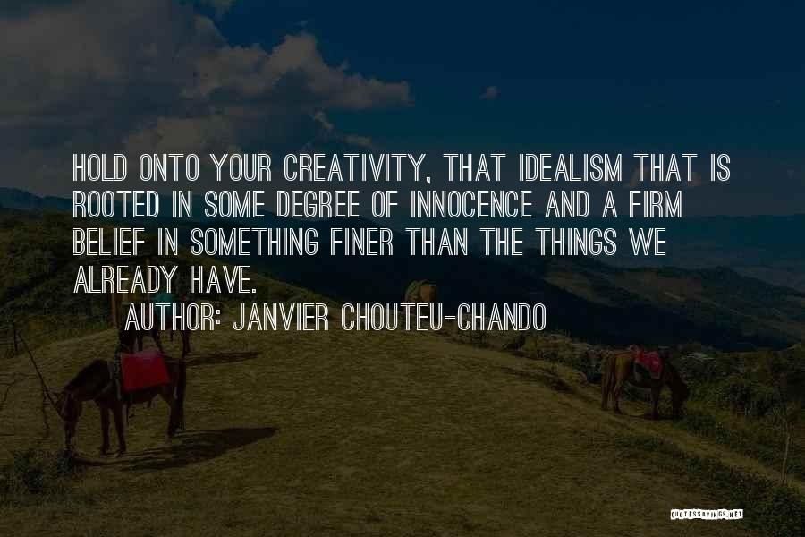 Janvier Chouteu-Chando Quotes: Hold Onto Your Creativity, That Idealism That Is Rooted In Some Degree Of Innocence And A Firm Belief In Something