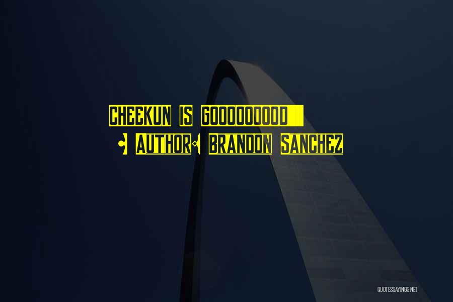 Brandon Sanchez Quotes: Cheekun Is Gooooooood!!!!