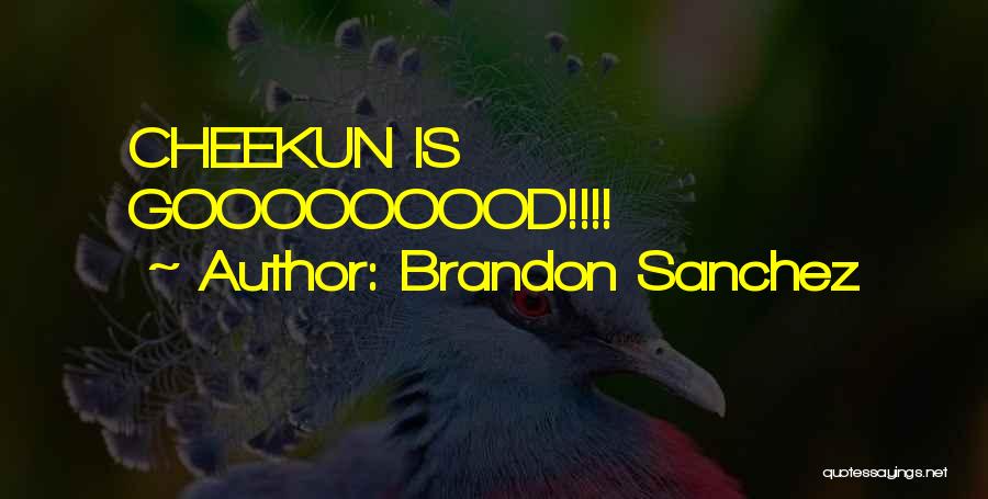 Brandon Sanchez Quotes: Cheekun Is Gooooooood!!!!
