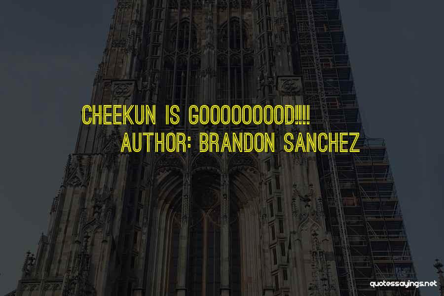 Brandon Sanchez Quotes: Cheekun Is Gooooooood!!!!