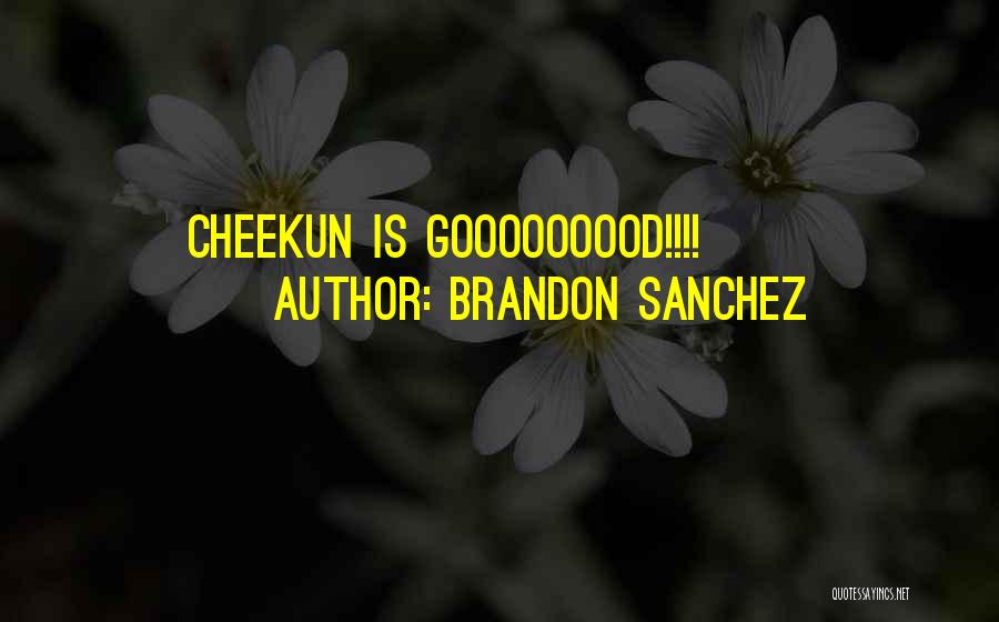 Brandon Sanchez Quotes: Cheekun Is Gooooooood!!!!