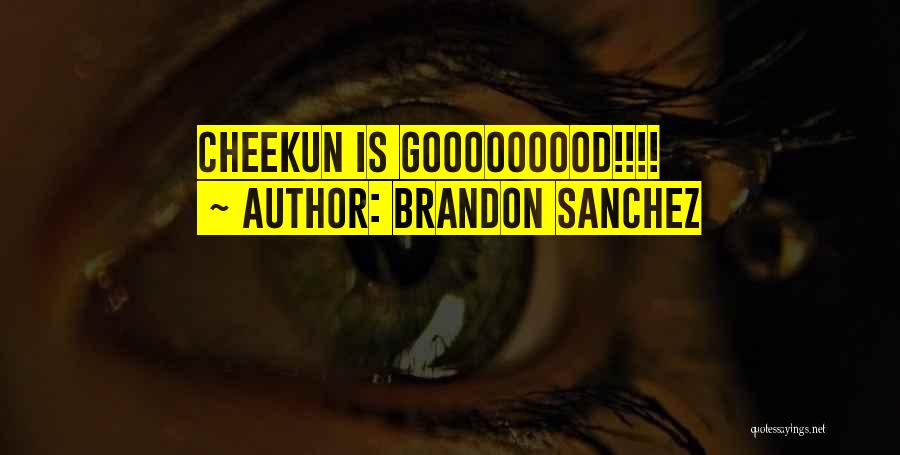 Brandon Sanchez Quotes: Cheekun Is Gooooooood!!!!