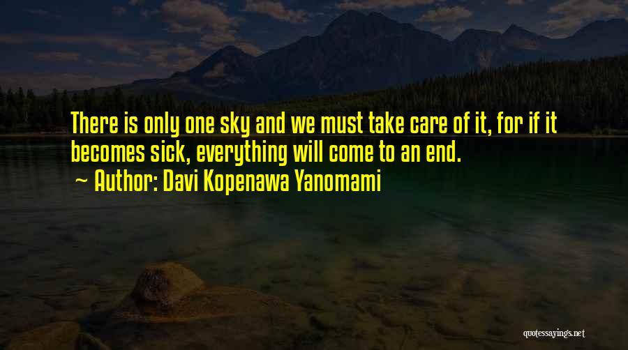 Davi Kopenawa Yanomami Quotes: There Is Only One Sky And We Must Take Care Of It, For If It Becomes Sick, Everything Will Come