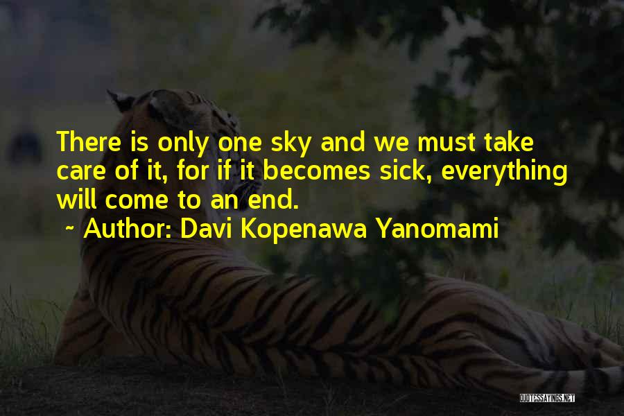Davi Kopenawa Yanomami Quotes: There Is Only One Sky And We Must Take Care Of It, For If It Becomes Sick, Everything Will Come