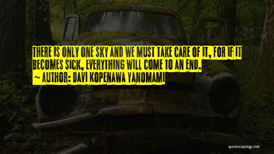 Davi Kopenawa Yanomami Quotes: There Is Only One Sky And We Must Take Care Of It, For If It Becomes Sick, Everything Will Come