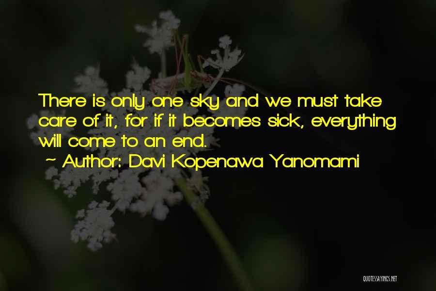 Davi Kopenawa Yanomami Quotes: There Is Only One Sky And We Must Take Care Of It, For If It Becomes Sick, Everything Will Come