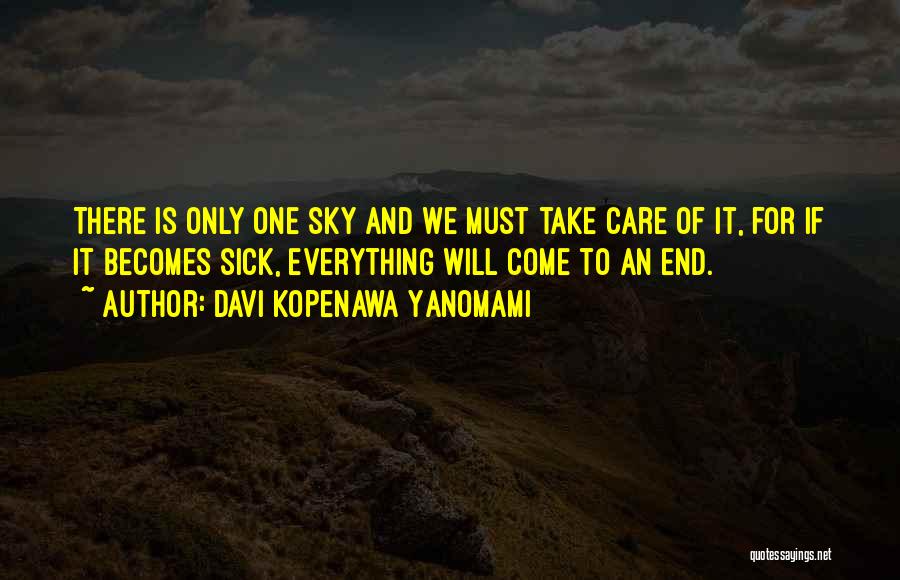 Davi Kopenawa Yanomami Quotes: There Is Only One Sky And We Must Take Care Of It, For If It Becomes Sick, Everything Will Come