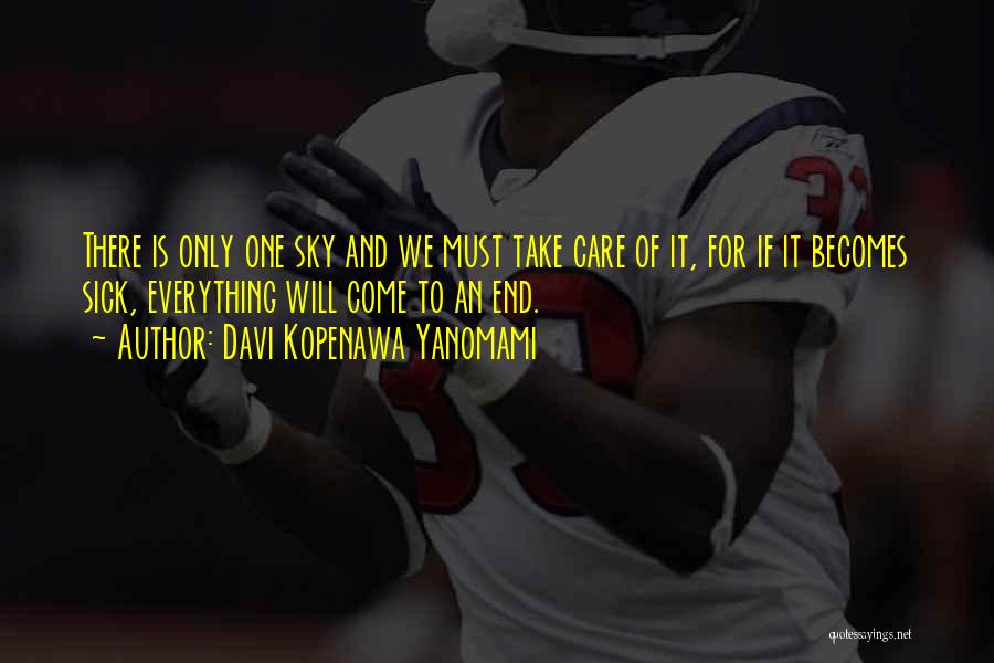 Davi Kopenawa Yanomami Quotes: There Is Only One Sky And We Must Take Care Of It, For If It Becomes Sick, Everything Will Come