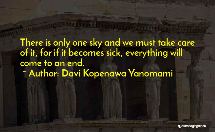 Davi Kopenawa Yanomami Quotes: There Is Only One Sky And We Must Take Care Of It, For If It Becomes Sick, Everything Will Come
