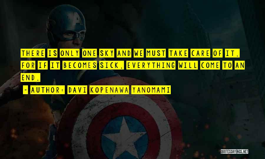 Davi Kopenawa Yanomami Quotes: There Is Only One Sky And We Must Take Care Of It, For If It Becomes Sick, Everything Will Come