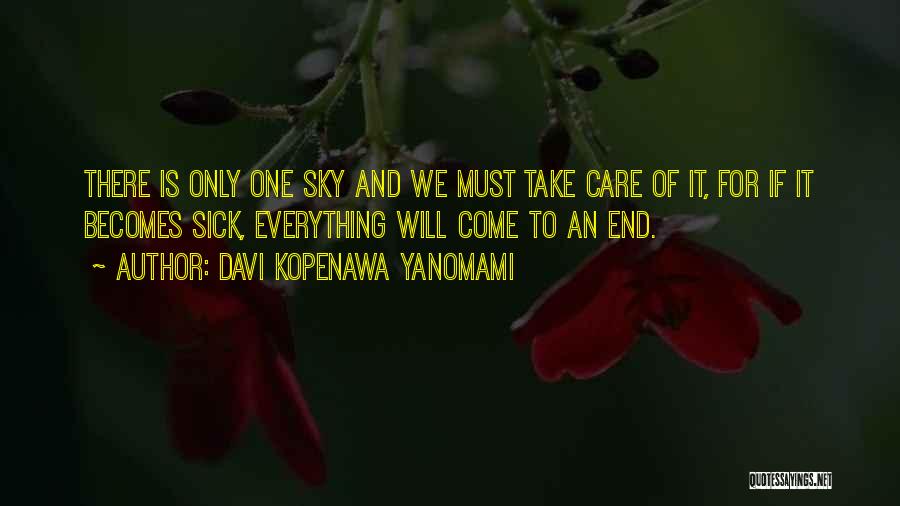 Davi Kopenawa Yanomami Quotes: There Is Only One Sky And We Must Take Care Of It, For If It Becomes Sick, Everything Will Come