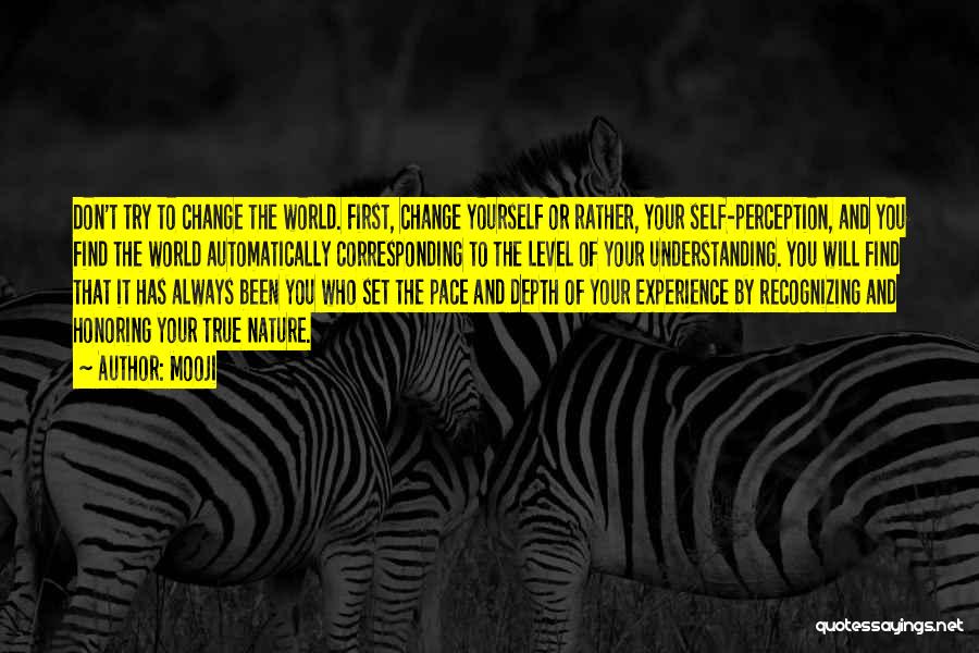 Mooji Quotes: Don't Try To Change The World. First, Change Yourself Or Rather, Your Self-perception, And You Find The World Automatically Corresponding