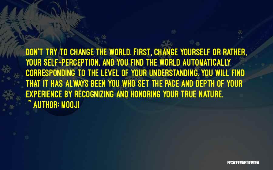 Mooji Quotes: Don't Try To Change The World. First, Change Yourself Or Rather, Your Self-perception, And You Find The World Automatically Corresponding