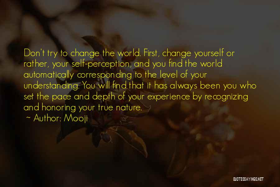 Mooji Quotes: Don't Try To Change The World. First, Change Yourself Or Rather, Your Self-perception, And You Find The World Automatically Corresponding