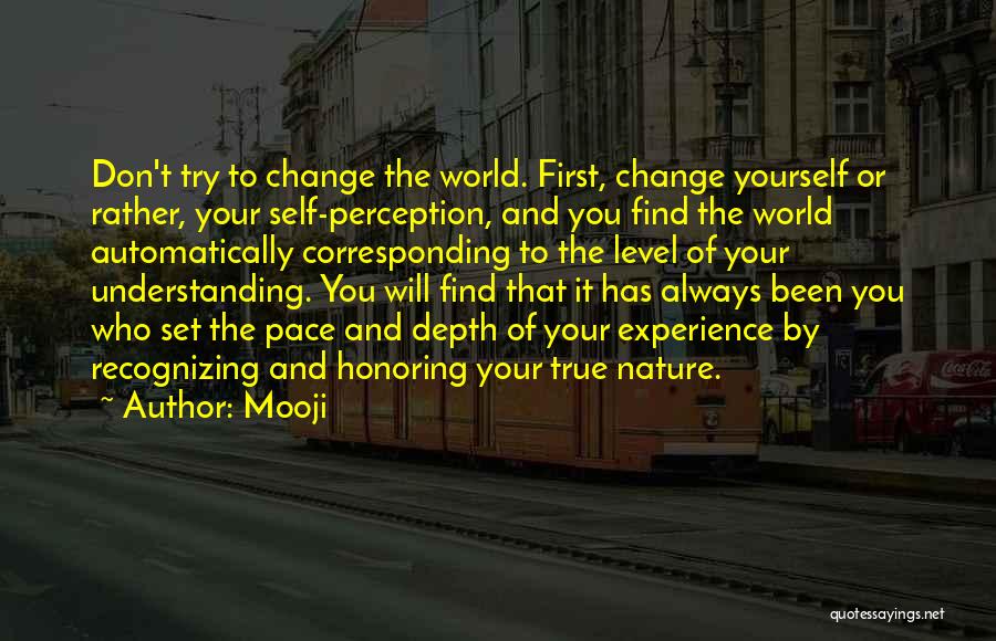 Mooji Quotes: Don't Try To Change The World. First, Change Yourself Or Rather, Your Self-perception, And You Find The World Automatically Corresponding