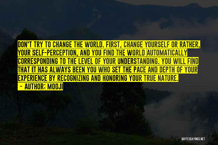 Mooji Quotes: Don't Try To Change The World. First, Change Yourself Or Rather, Your Self-perception, And You Find The World Automatically Corresponding