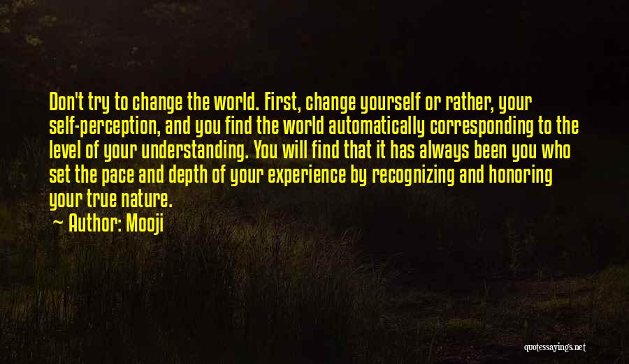Mooji Quotes: Don't Try To Change The World. First, Change Yourself Or Rather, Your Self-perception, And You Find The World Automatically Corresponding