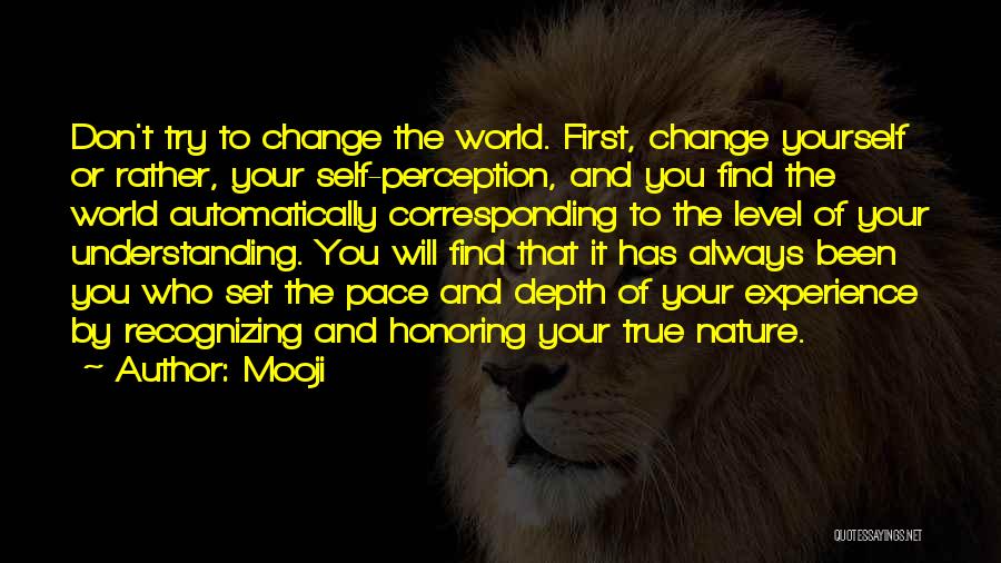 Mooji Quotes: Don't Try To Change The World. First, Change Yourself Or Rather, Your Self-perception, And You Find The World Automatically Corresponding