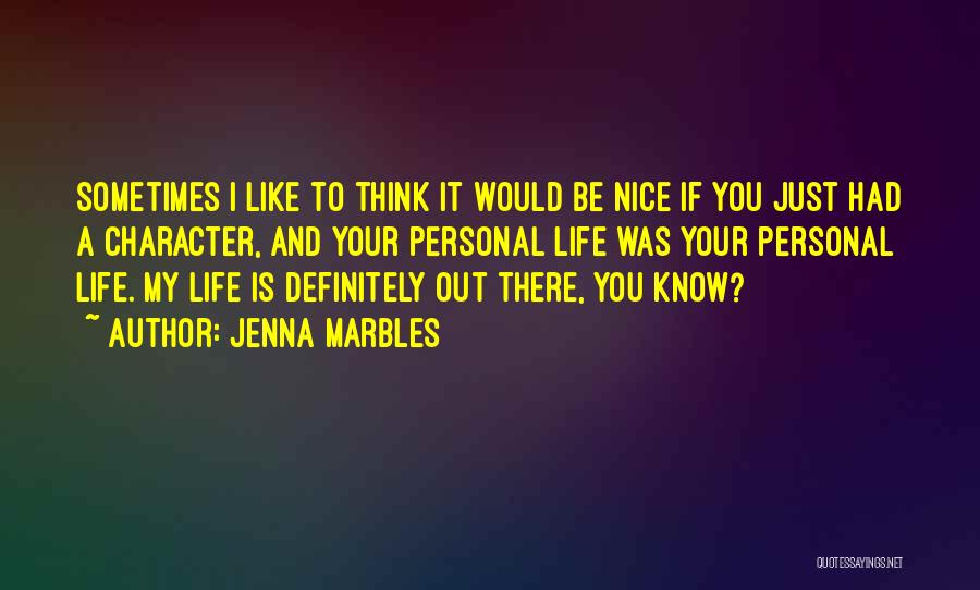 Jenna Marbles Quotes: Sometimes I Like To Think It Would Be Nice If You Just Had A Character, And Your Personal Life Was