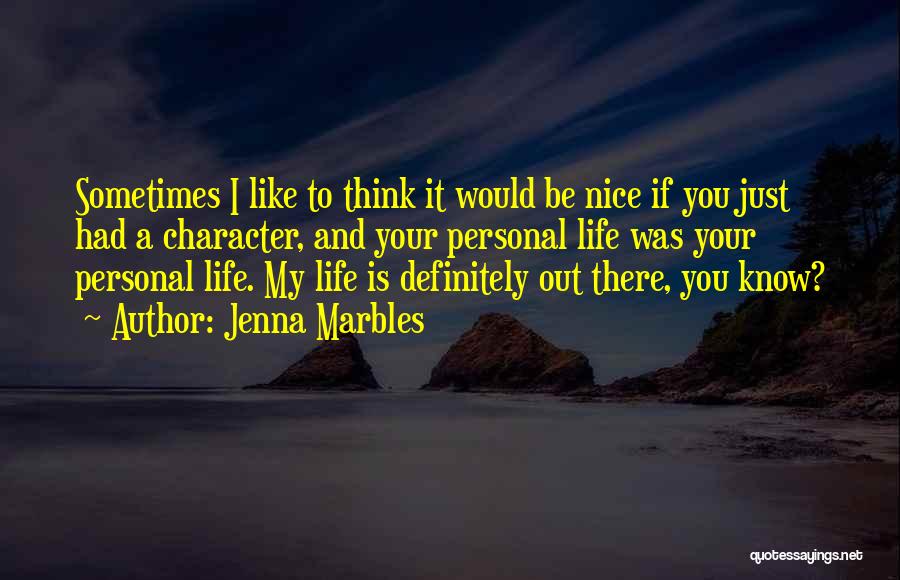 Jenna Marbles Quotes: Sometimes I Like To Think It Would Be Nice If You Just Had A Character, And Your Personal Life Was