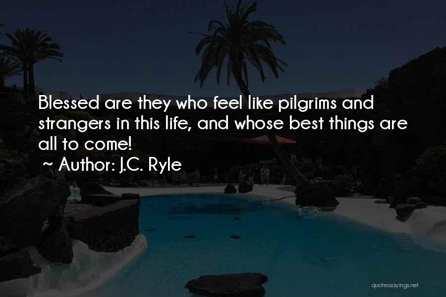 J.C. Ryle Quotes: Blessed Are They Who Feel Like Pilgrims And Strangers In This Life, And Whose Best Things Are All To Come!