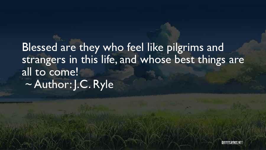 J.C. Ryle Quotes: Blessed Are They Who Feel Like Pilgrims And Strangers In This Life, And Whose Best Things Are All To Come!