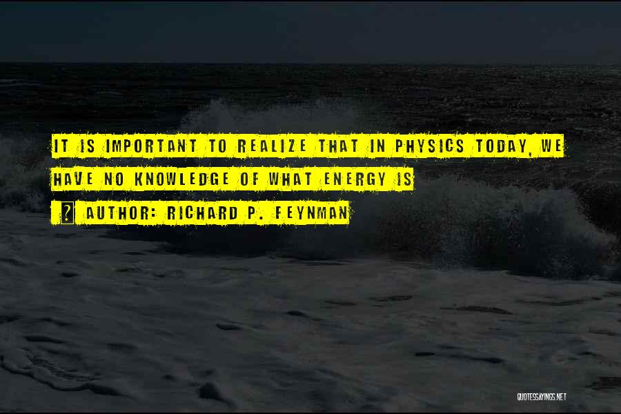 Richard P. Feynman Quotes: It Is Important To Realize That In Physics Today, We Have No Knowledge Of What Energy Is