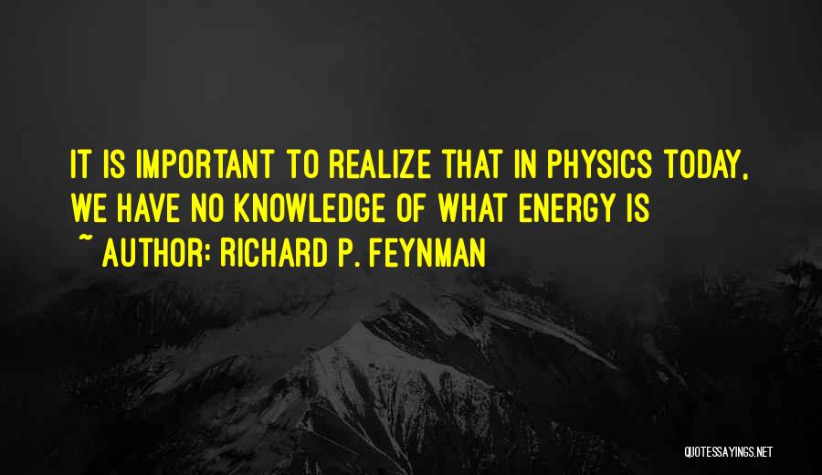 Richard P. Feynman Quotes: It Is Important To Realize That In Physics Today, We Have No Knowledge Of What Energy Is