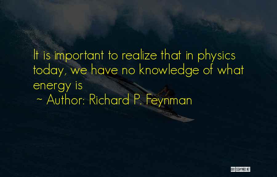 Richard P. Feynman Quotes: It Is Important To Realize That In Physics Today, We Have No Knowledge Of What Energy Is