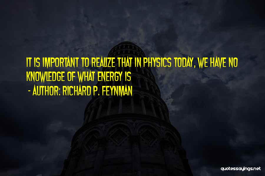 Richard P. Feynman Quotes: It Is Important To Realize That In Physics Today, We Have No Knowledge Of What Energy Is