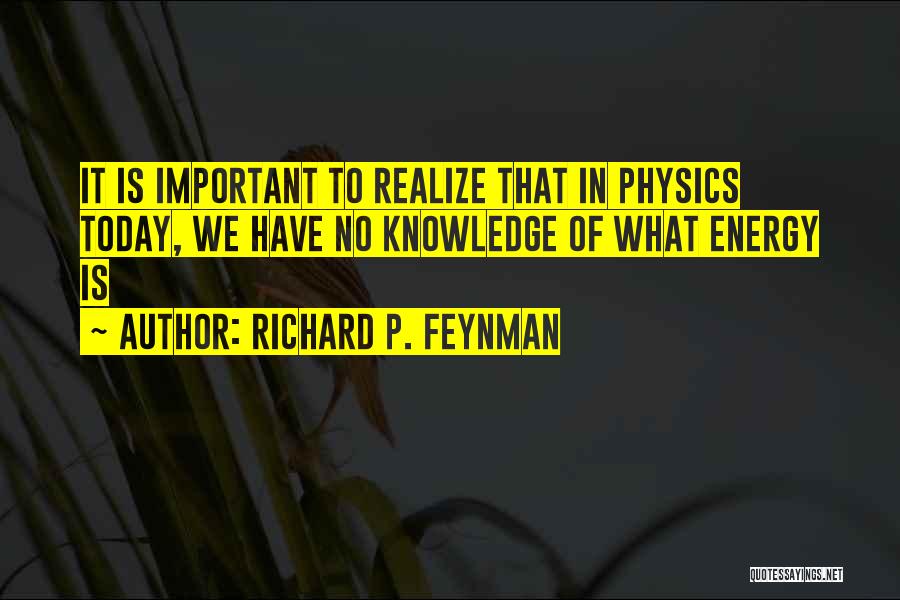 Richard P. Feynman Quotes: It Is Important To Realize That In Physics Today, We Have No Knowledge Of What Energy Is