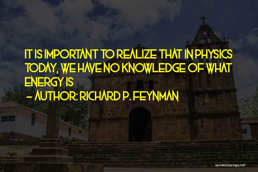 Richard P. Feynman Quotes: It Is Important To Realize That In Physics Today, We Have No Knowledge Of What Energy Is