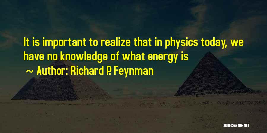 Richard P. Feynman Quotes: It Is Important To Realize That In Physics Today, We Have No Knowledge Of What Energy Is