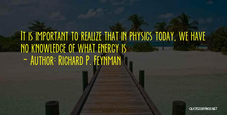 Richard P. Feynman Quotes: It Is Important To Realize That In Physics Today, We Have No Knowledge Of What Energy Is