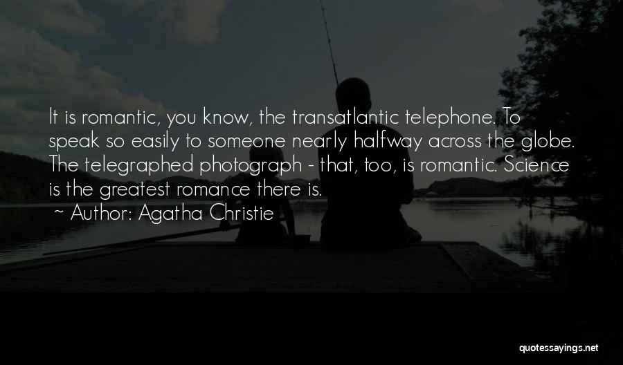 Agatha Christie Quotes: It Is Romantic, You Know, The Transatlantic Telephone. To Speak So Easily To Someone Nearly Halfway Across The Globe. The
