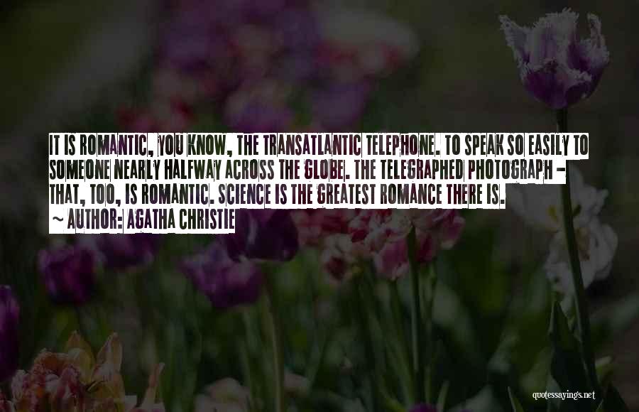 Agatha Christie Quotes: It Is Romantic, You Know, The Transatlantic Telephone. To Speak So Easily To Someone Nearly Halfway Across The Globe. The