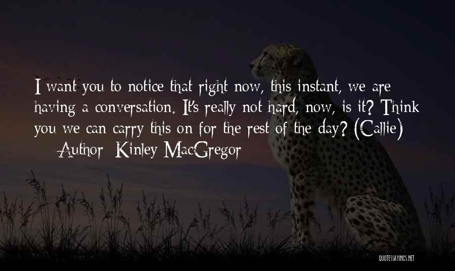 Kinley MacGregor Quotes: I Want You To Notice That Right Now, This Instant, We Are Having A Conversation. It's Really Not Hard, Now,