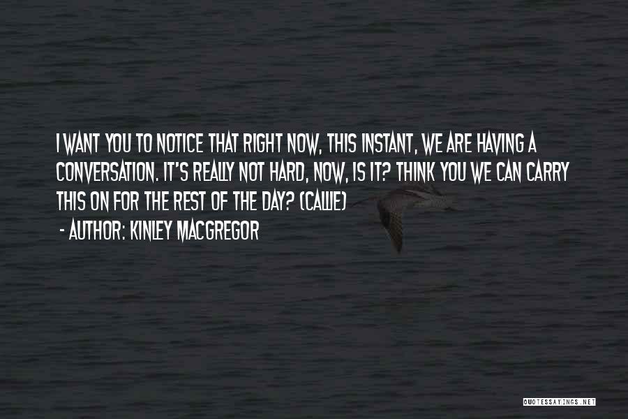 Kinley MacGregor Quotes: I Want You To Notice That Right Now, This Instant, We Are Having A Conversation. It's Really Not Hard, Now,