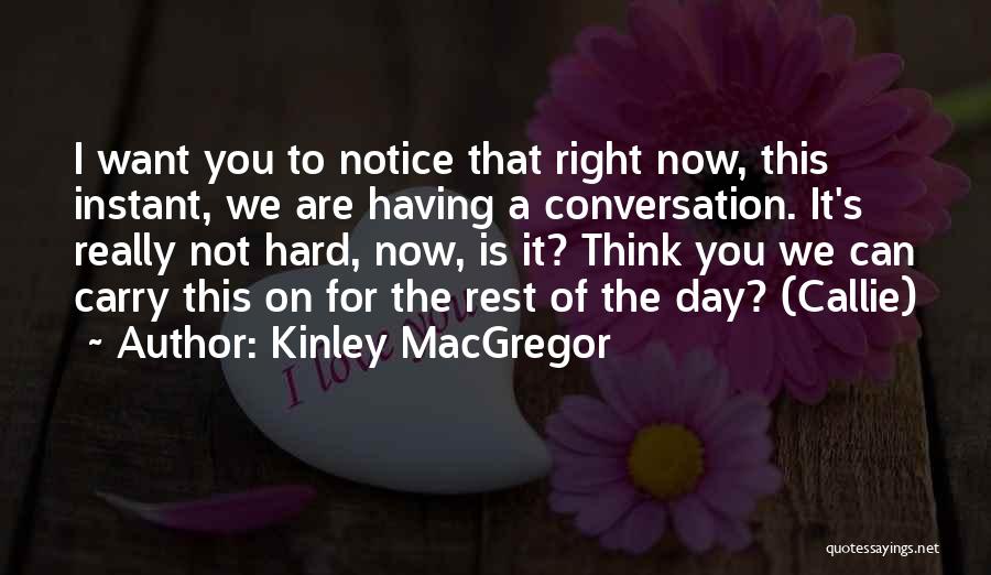 Kinley MacGregor Quotes: I Want You To Notice That Right Now, This Instant, We Are Having A Conversation. It's Really Not Hard, Now,