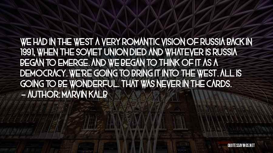 Marvin Kalb Quotes: We Had In The West A Very Romantic Vision Of Russia Back In 1991, When The Soviet Union Died And