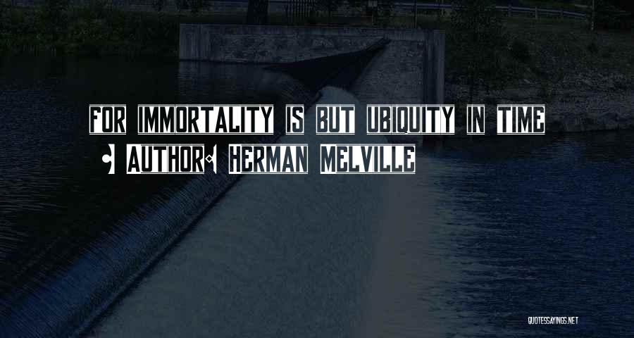 Herman Melville Quotes: For Immortality Is But Ubiquity In Time