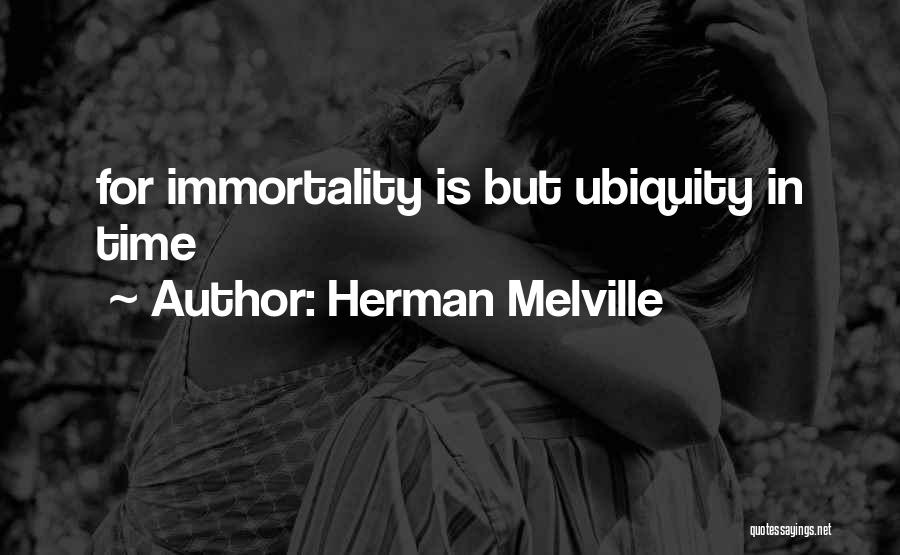 Herman Melville Quotes: For Immortality Is But Ubiquity In Time