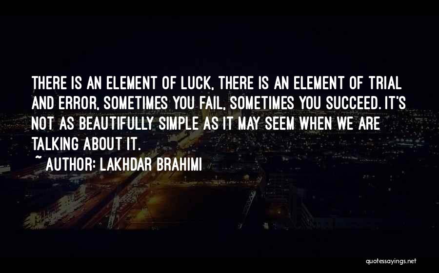 Lakhdar Brahimi Quotes: There Is An Element Of Luck, There Is An Element Of Trial And Error, Sometimes You Fail, Sometimes You Succeed.