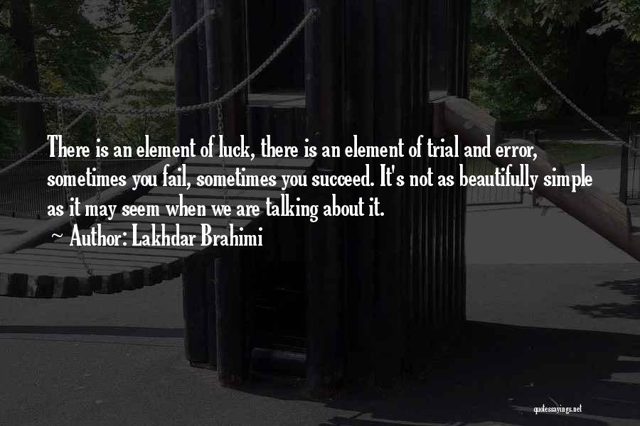 Lakhdar Brahimi Quotes: There Is An Element Of Luck, There Is An Element Of Trial And Error, Sometimes You Fail, Sometimes You Succeed.