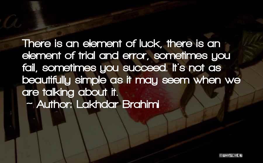 Lakhdar Brahimi Quotes: There Is An Element Of Luck, There Is An Element Of Trial And Error, Sometimes You Fail, Sometimes You Succeed.