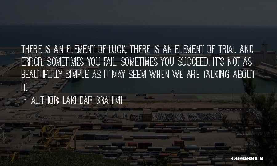 Lakhdar Brahimi Quotes: There Is An Element Of Luck, There Is An Element Of Trial And Error, Sometimes You Fail, Sometimes You Succeed.