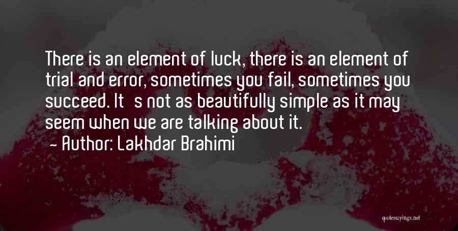 Lakhdar Brahimi Quotes: There Is An Element Of Luck, There Is An Element Of Trial And Error, Sometimes You Fail, Sometimes You Succeed.